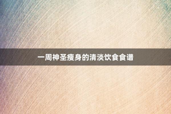 一周神圣瘦身的清淡饮食食谱