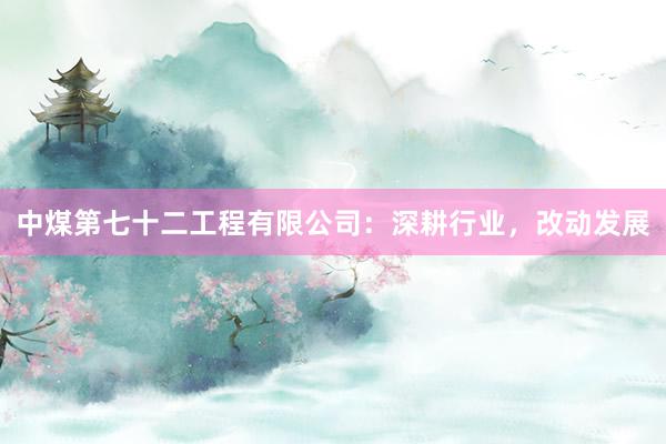中煤第七十二工程有限公司：深耕行业，改动发展