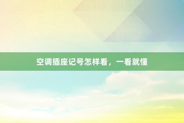 空调插座记号怎样看，一看就懂