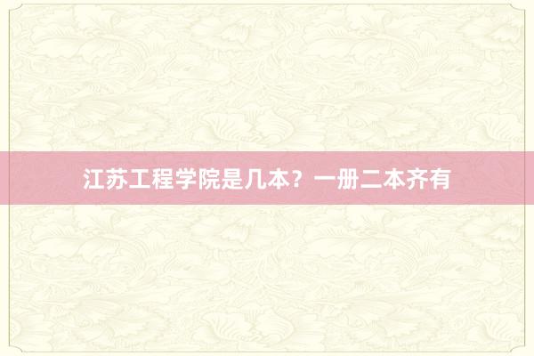 江苏工程学院是几本？一册二本齐有