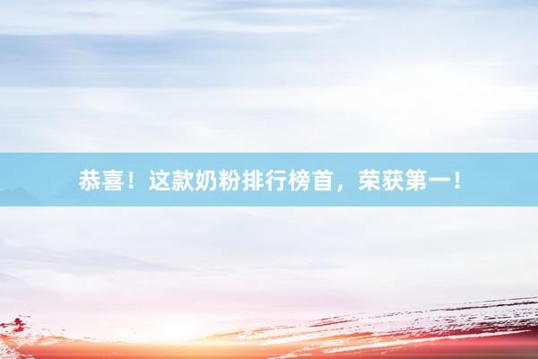 恭喜！这款奶粉排行榜首，荣获第一！
